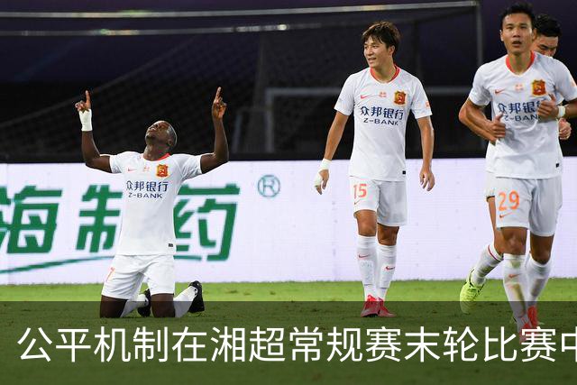 公平机制在湘超常规赛末轮比赛中的实施分析